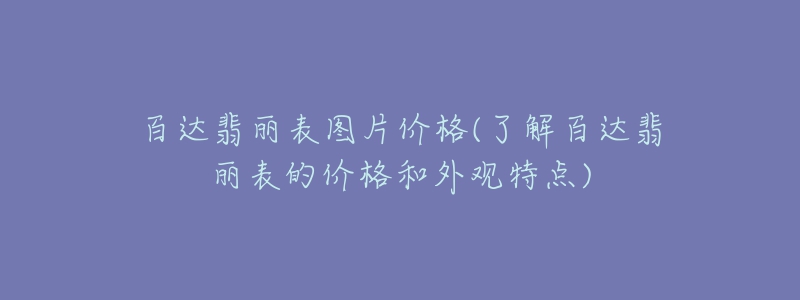 百達(dá)翡麗表圖片價(jià)格(了解百達(dá)翡麗表的價(jià)格和外觀特點(diǎn))