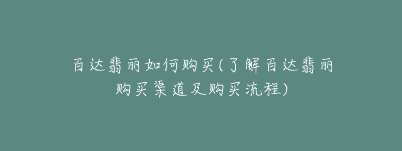 百達翡麗如何購買(了解百達翡麗購買渠道及購買流程)