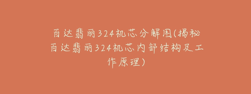 百達(dá)翡麗324機(jī)芯分解圖(揭秘百達(dá)翡麗324機(jī)芯內(nèi)部結(jié)構(gòu)及工作原理)