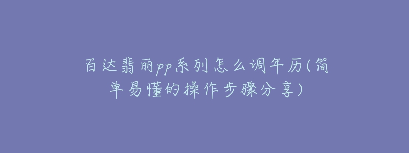 百達翡麗pp系列怎么調(diào)年歷(簡單易懂的操作步驟分享)