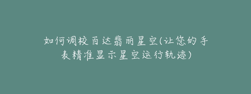 如何調(diào)校百達(dá)翡麗星空(讓您的手表精準(zhǔn)顯示星空運行軌跡)