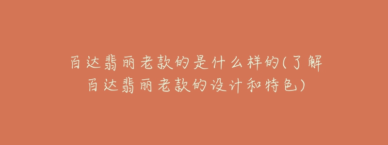 百達翡麗老款的是什么樣的(了解百達翡麗老款的設(shè)計和特色)