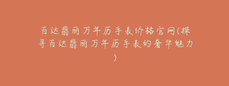 百達(dá)翡麗萬(wàn)年歷手表價(jià)格官網(wǎng)(探尋百達(dá)翡麗萬(wàn)年歷手表的奢華魅力)