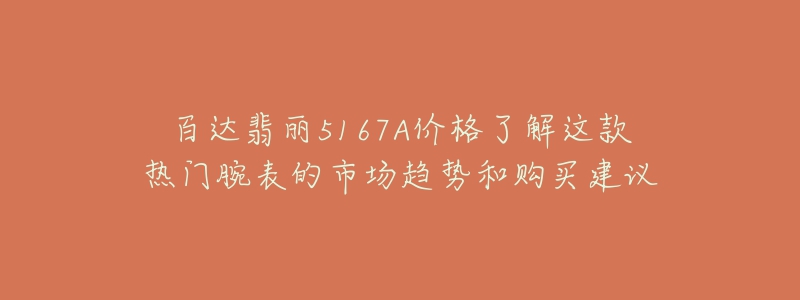 百達翡麗5167A價格了解這款熱門腕表的市場趨勢和購買建議