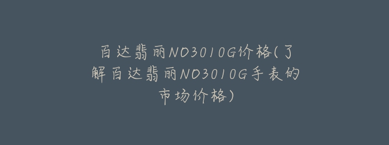 百達翡麗NO3010G價格(了解百達翡麗NO3010G手表的市場價格)