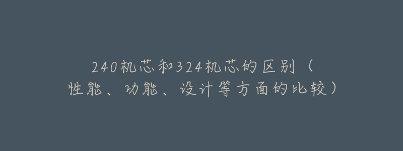 240機芯和324機芯的區(qū)別（性能、功能、設計等方面的比較）