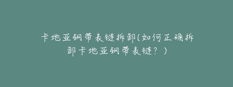 卡地亞鋼帶表鏈拆卸(如何正確拆卸卡地亞鋼帶表鏈？)