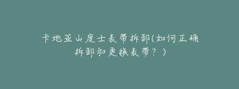 卡地亞山度士表帶拆卸(如何正確拆卸和更換表帶？)