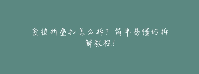 愛彼折疊扣怎么拆？簡單易懂的拆解教程！