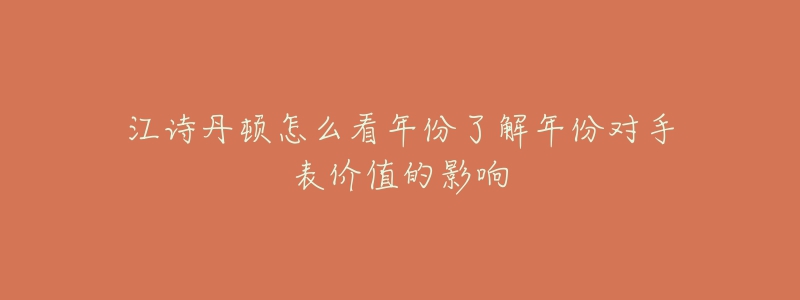 江詩丹頓怎么看年份了解年份對手表價(jià)值的影響