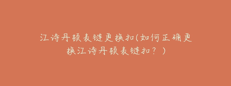 江詩(shī)丹頓表鏈更換扣(如何正確更換江詩(shī)丹頓表鏈扣？)