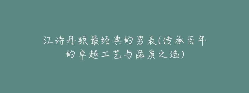 江詩(shī)丹頓最經(jīng)典的男表(傳承百年的卓越工藝與品質(zhì)之選)