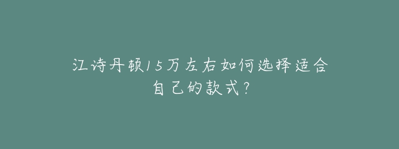 江詩丹頓15萬左右如何選擇適合自己的款式？