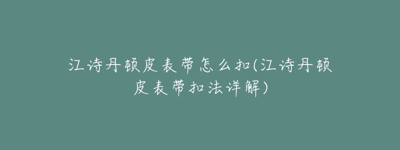 江詩丹頓皮表帶怎么扣(江詩丹頓皮表帶扣法詳解)