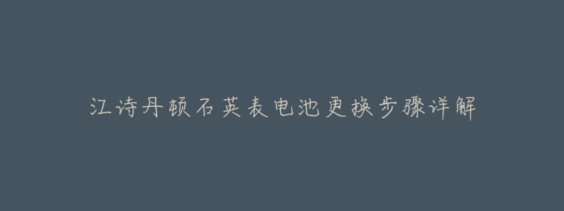 江詩丹頓石英表電池更換步驟詳解