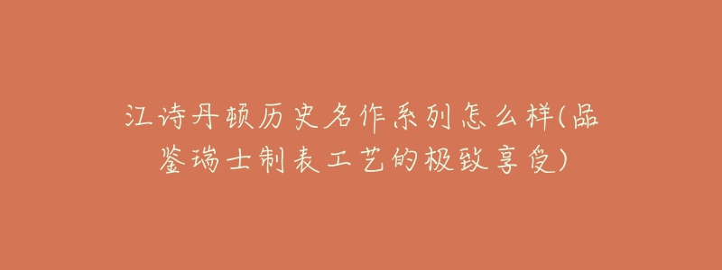 江詩丹頓歷史名作系列怎么樣(品鑒瑞士制表工藝的極致享受)