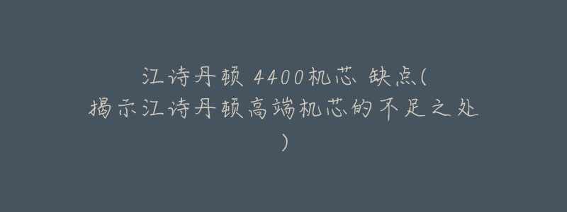 江詩丹頓 4400機芯 缺點(揭示江詩丹頓高端機芯的不足之處)