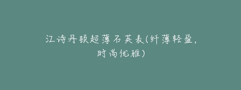 江詩丹頓超薄石英表(纖薄輕盈，時(shí)尚優(yōu)雅)