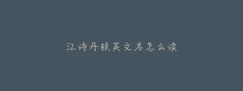 江詩(shī)丹頓英文名怎么讀