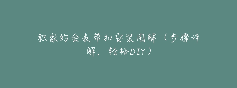 積家約會表帶扣安裝圖解（步驟詳解，輕松DIY）