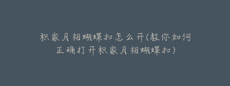 積家月相蝴蝶扣怎么開(kāi)(教你如何正確打開(kāi)積家月相蝴蝶扣)