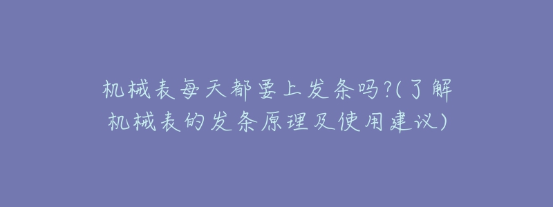 機(jī)械表每天都要上發(fā)條嗎?(了解機(jī)械表的發(fā)條原理及使用建議)