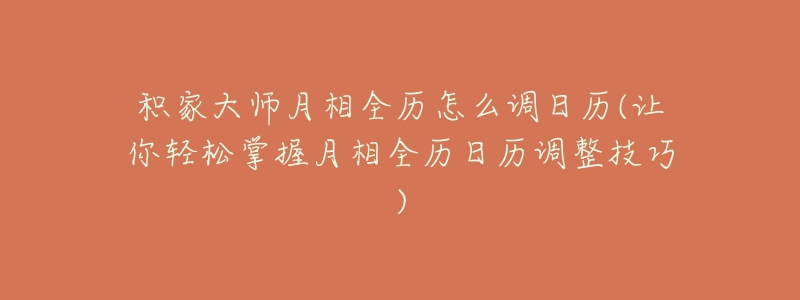 積家大師月相全歷怎么調(diào)日歷(讓你輕松掌握月相全歷日歷調(diào)整技巧)