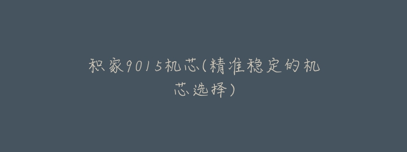 積家9015機芯(精準穩(wěn)定的機芯選擇)