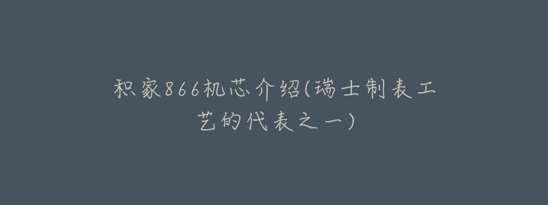 積家866機(jī)芯介紹(瑞士制表工藝的代表之一)