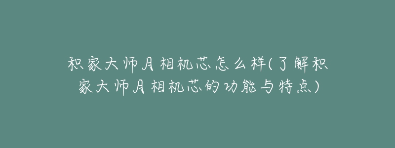 積家大師月相機芯怎么樣(了解積家大師月相機芯的功能與特點)