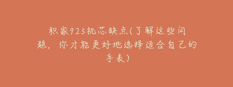 積家925機(jī)芯缺點(diǎn)(了解這些問題，你才能更好地選擇適合自己的手表)