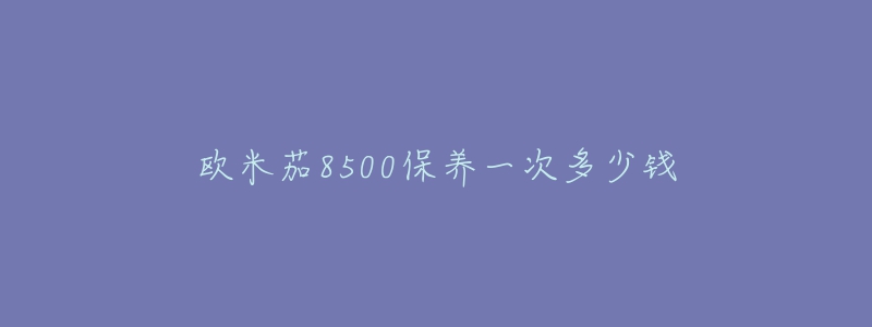 歐米茄8500保養(yǎng)一次多少錢