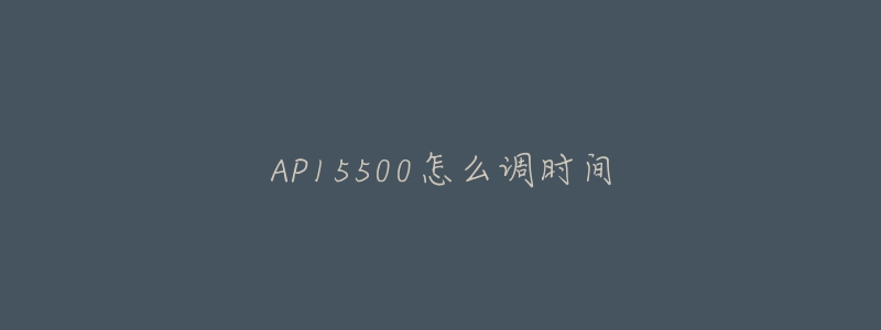 AP15500怎么調(diào)時(shí)間