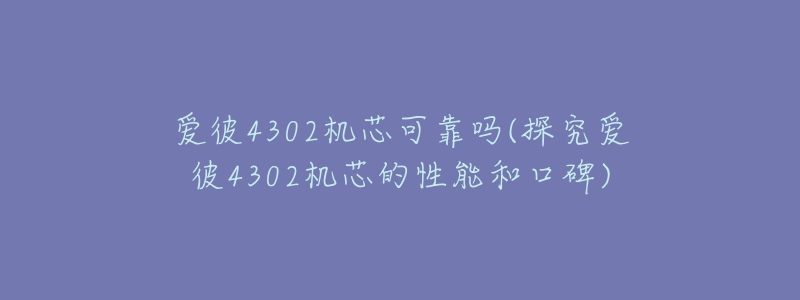 愛彼4302機(jī)芯可靠嗎(探究愛彼4302機(jī)芯的性能和口碑)