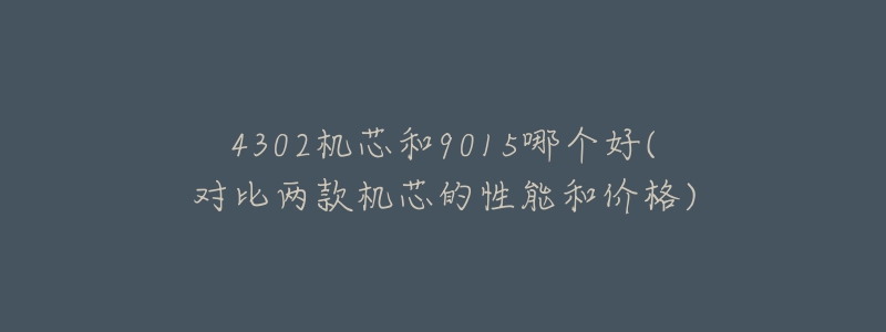 4302機(jī)芯和9015哪個(gè)好(對(duì)比兩款機(jī)芯的性能和價(jià)格)