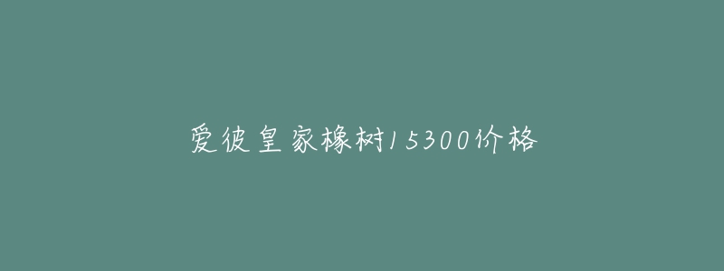 愛彼皇家橡樹15300價格