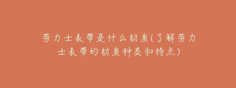 勞力士表帶是什么材質(zhì)(了解勞力士表帶的材質(zhì)種類和特點)