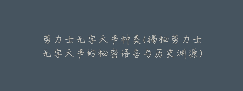 勞力士無字天書種類(揭秘勞力士無字天書的秘密語(yǔ)言與歷史淵源)