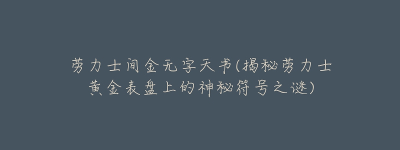 勞力士間金無字天書(揭秘勞力士黃金表盤上的神秘符號之謎)