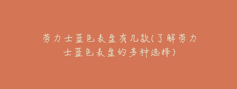 勞力士藍(lán)色表盤有幾款(了解勞力士藍(lán)色表盤的多種選擇)