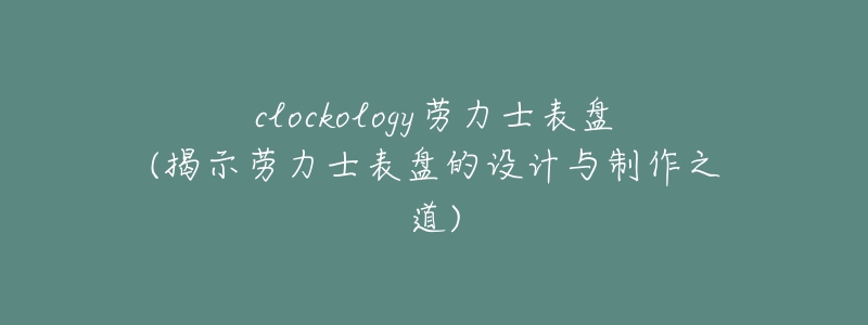 clockology勞力士表盤(揭示勞力士表盤的設(shè)計(jì)與制作之道)