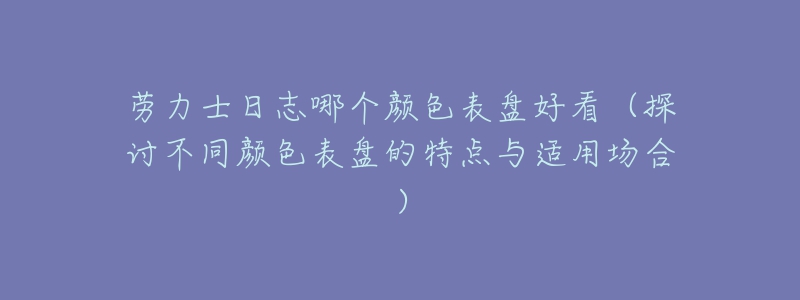 勞力士日志哪個(gè)顏色表盤好看（探討不同顏色表盤的特點(diǎn)與適用場合）