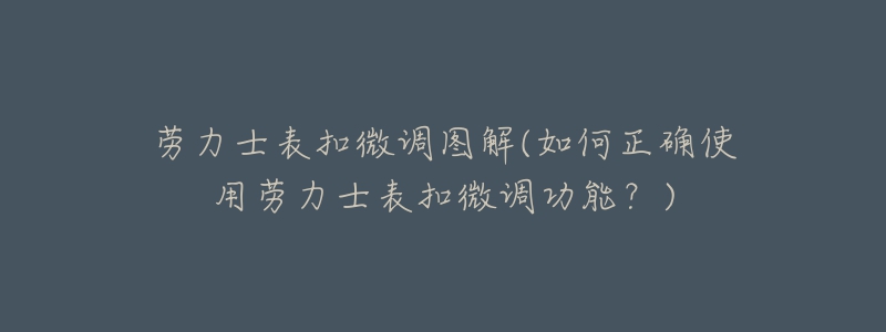 勞力士表扣微調(diào)圖解(如何正確使用勞力士表扣微調(diào)功能？)