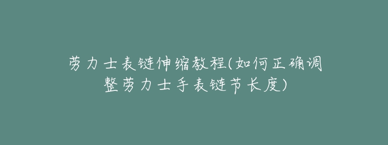 勞力士表鏈伸縮教程(如何正確調(diào)整勞力士手表鏈節(jié)長(zhǎng)度)