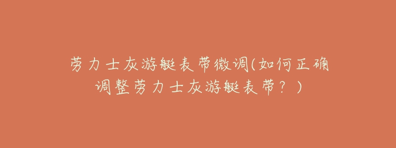 勞力士灰游艇表帶微調(diào)(如何正確調(diào)整勞力士灰游艇表帶？)