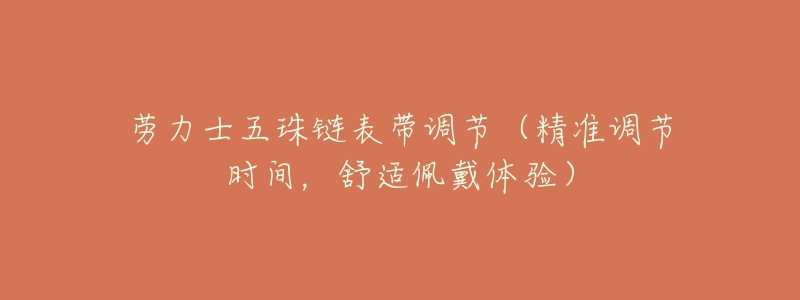 勞力士五珠鏈表帶調(diào)節(jié)（精準(zhǔn)調(diào)節(jié)時(shí)間，舒適佩戴體驗(yàn)）