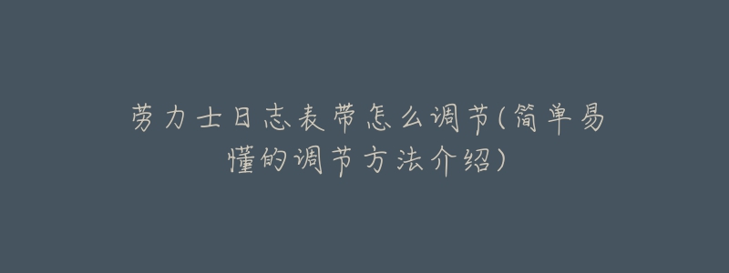 勞力士日志表帶怎么調(diào)節(jié)(簡單易懂的調(diào)節(jié)方法介紹)