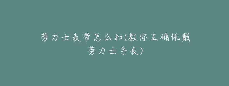 勞力士表帶怎么扣(教你正確佩戴勞力士手表)