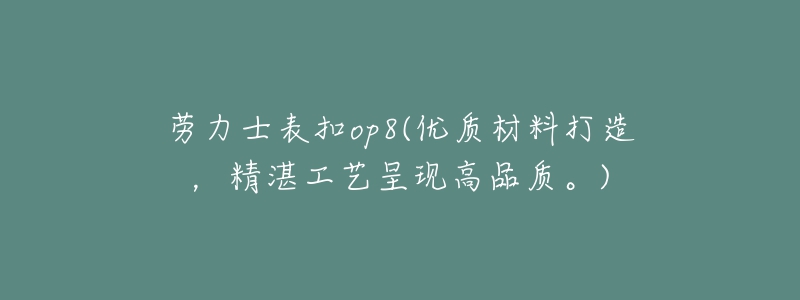 勞力士表扣op8(優(yōu)質(zhì)材料打造，精湛工藝呈現(xiàn)高品質(zhì)。)