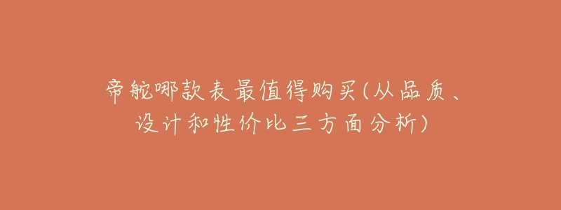 帝舵哪款表最值得購(gòu)買(mǎi)(從品質(zhì)、設(shè)計(jì)和性?xún)r(jià)比三方面分析)